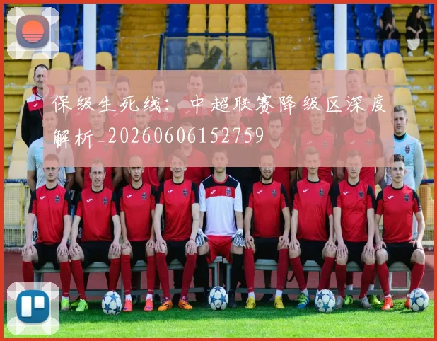 保级生死线:中超联赛降级区深度解析_20260606152759