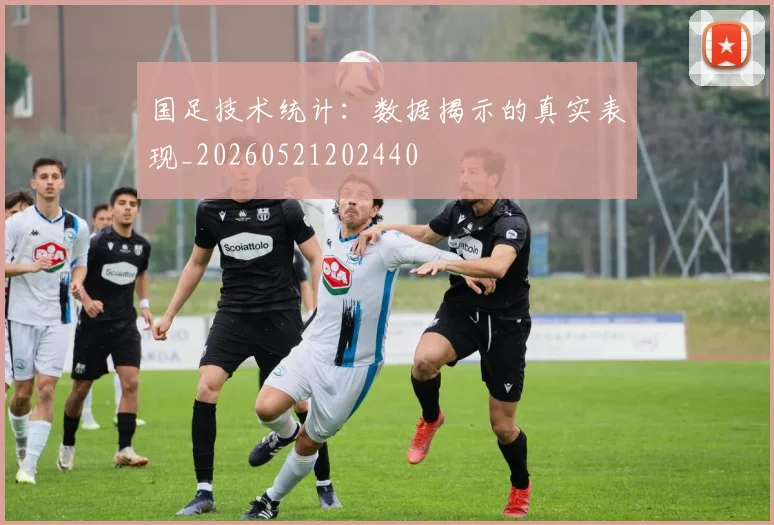 国足技术统计：数据揭示的真实表现_20260521202440