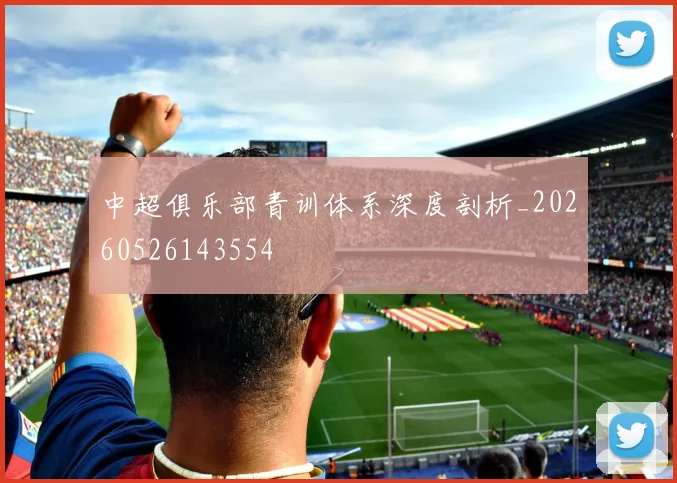 中超俱乐部青训体系深度剖析_20260526143554