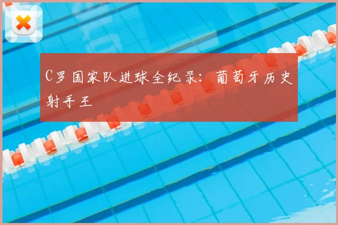 C罗国家队进球全纪录：葡萄牙历史射手王