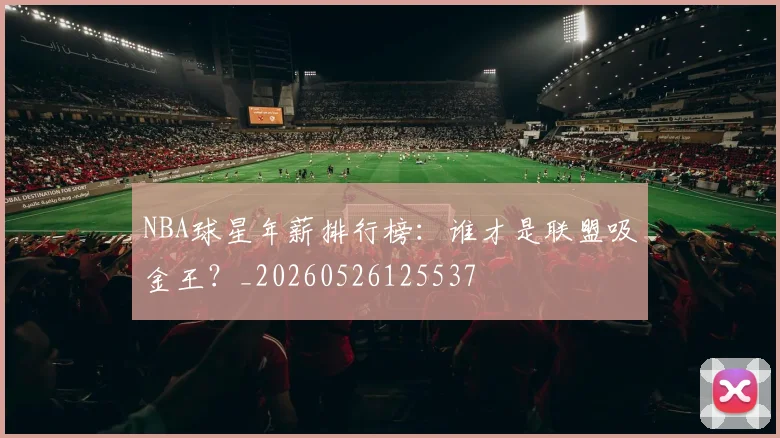 NBA球星年薪排行榜:谁才是联盟吸金王?_20260526125537