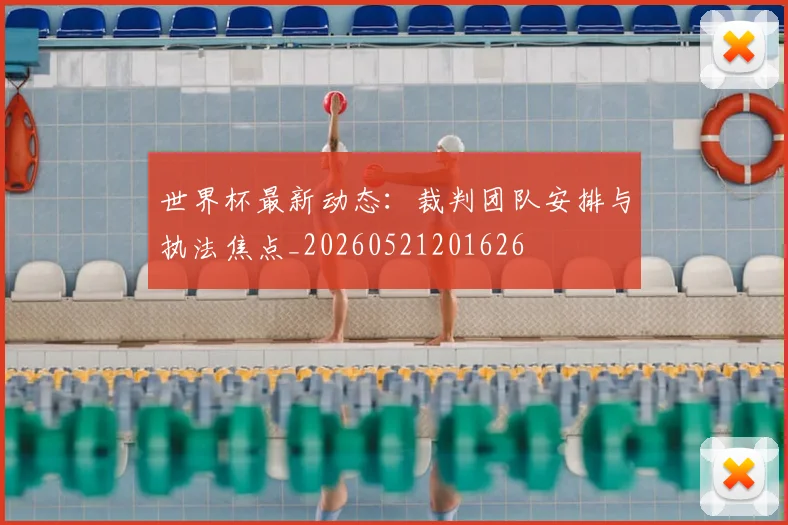 世界杯最新动态:裁判团队安排与执法焦点_20260521201626