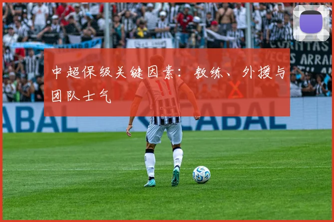 中超保级关键因素:教练、外援与团队士气