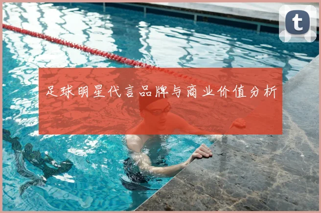 足球明星代言品牌与商业价值分析