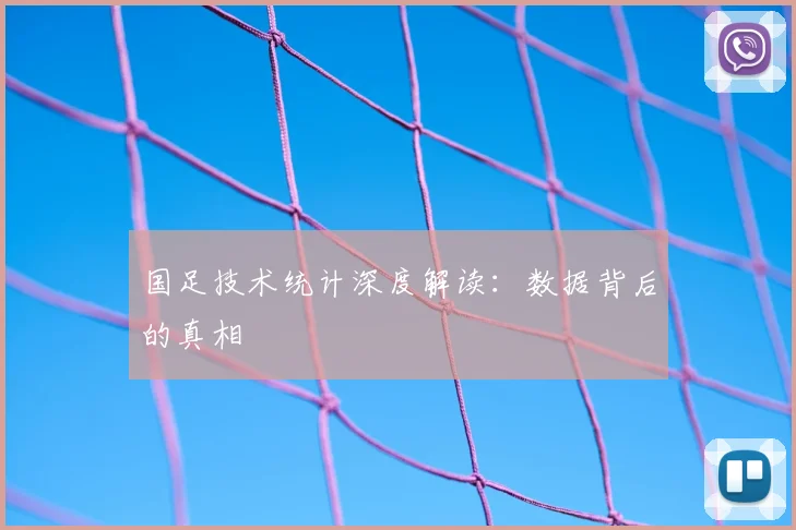 国足技术统计深度解读:数据背后的真相