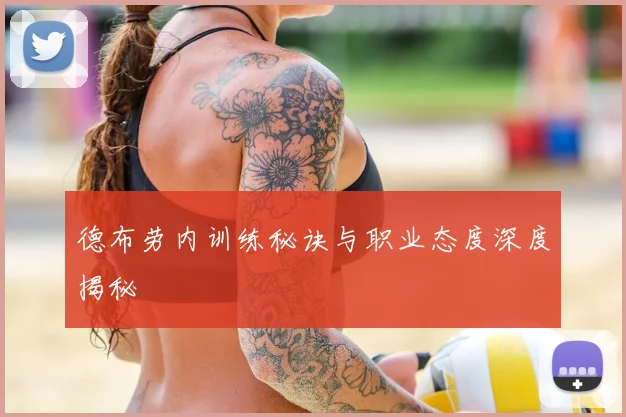 德布劳内训练秘诀与职业态度深度揭秘