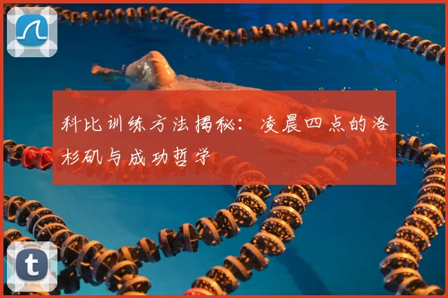 科比训练方法揭秘：凌晨四点的洛杉矶与成功哲学