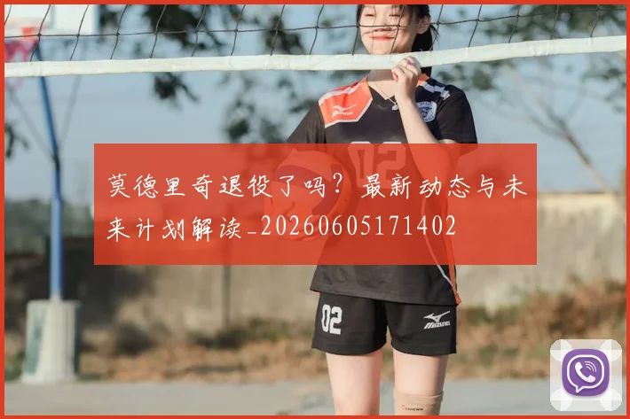 莫德里奇退役了吗?最新动态与未来计划解读_20260605171402